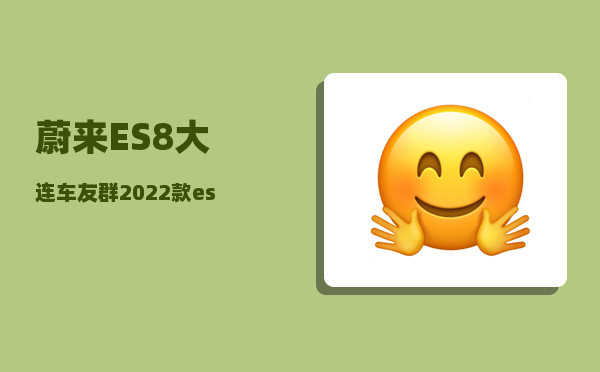 蔚来ES8大连车友群_2022款es8和2023款的区别-图1