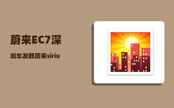 蔚来EC7深圳车友群_蔚来sirius是什么车型-图1