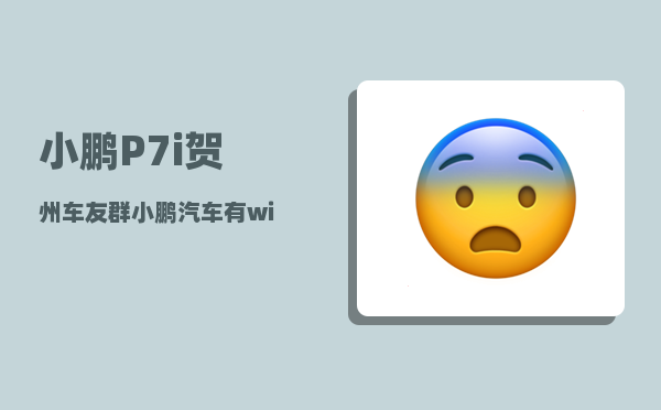 小鹏P7i贺州车友群_小鹏汽车有wifi热点吗-图1