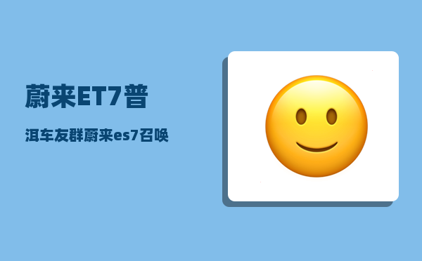蔚来ET7普洱车友群_蔚来es7召唤功能-图1