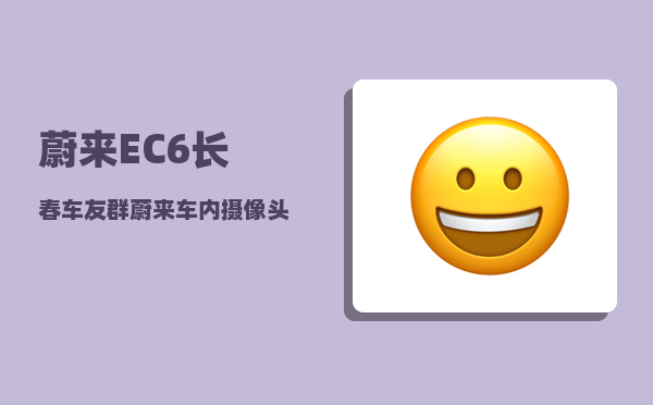 蔚来EC6长春车友群_蔚来车内摄像头app可以看吗-图1