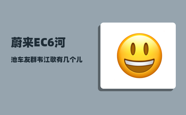 蔚来EC6河池车友群_韦江歌有几个儿子-图1