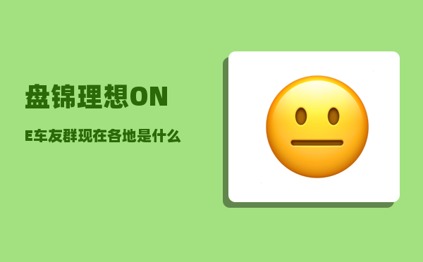 盘锦理想ONE车友群_现在各地是什么现状啊-图1