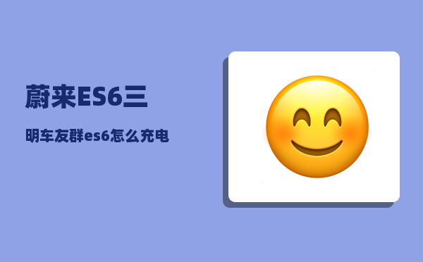 蔚来ES6三明车友群_es6怎么充电-图1