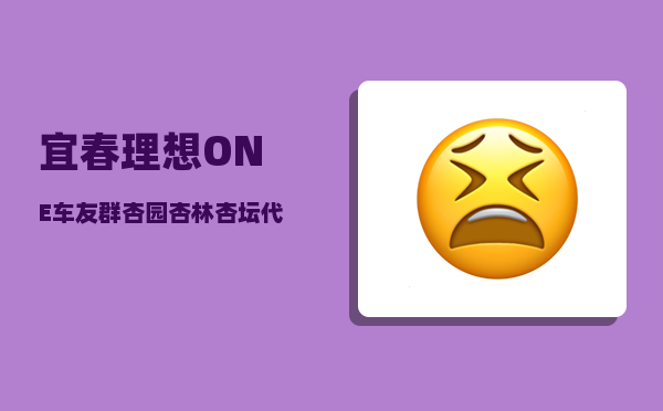 宜春理想ONE车友群_杏园杏林杏坛代表什么-图1