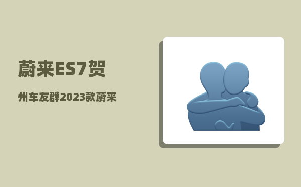 蔚来ES7贺州车友群_2023款蔚来es7和es6的区别-图1