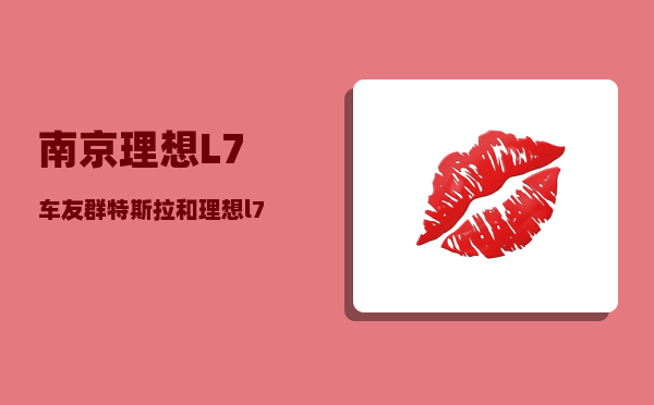 南京理想L7车友群_特斯拉和理想l7哪个更好-图1