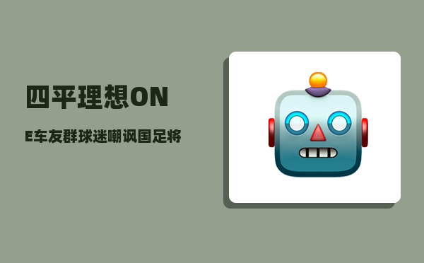 四平理想ONE车友群_球迷嘲讽国足将负责安保工作-图1
