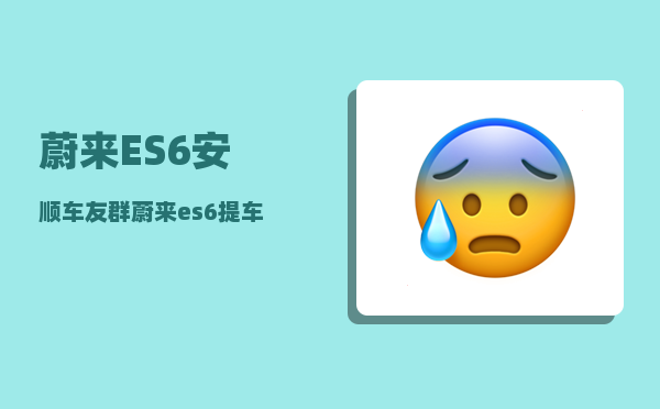 蔚来ES6安顺车友群_蔚来es6提车有优惠吗-图1