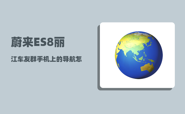 蔚来ES8丽江车友群_手机上的导航怎么推送到蔚来上-图1