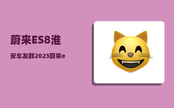 蔚来ES8淮安车友群_2023蔚来es8交付时间-图1