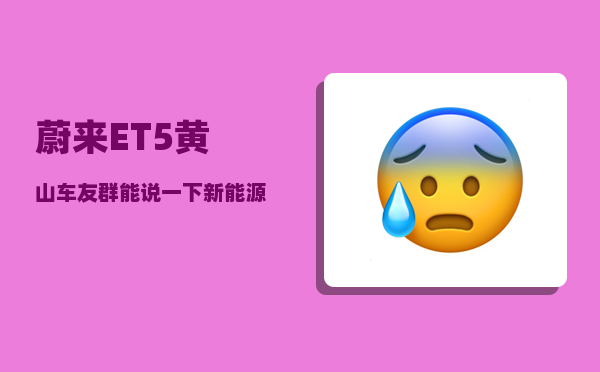 蔚来ET5黄山车友群_能说一下新能源车的缺点和真实用车感受吗-图1