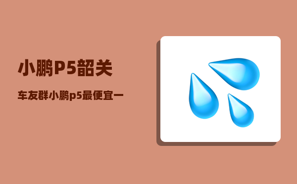 小鹏P5韶关车友群_小鹏p5最便宜一款落地价-图1
