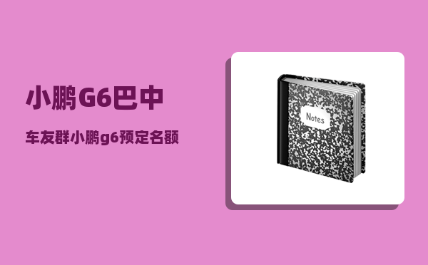 小鹏G6巴中车友群_小鹏g6预定名额可以转吗-图1