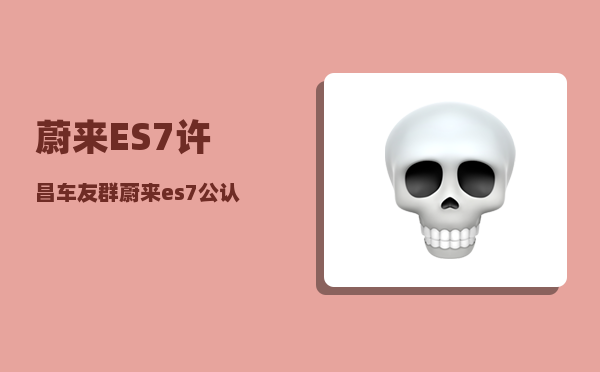 蔚来ES7许昌车友群_蔚来es7公认最漂亮的颜色-图1