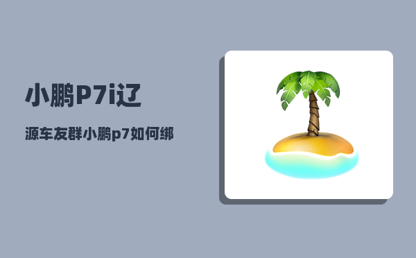 小鹏P7i辽源车友群_小鹏p7如何绑定车辆-图1