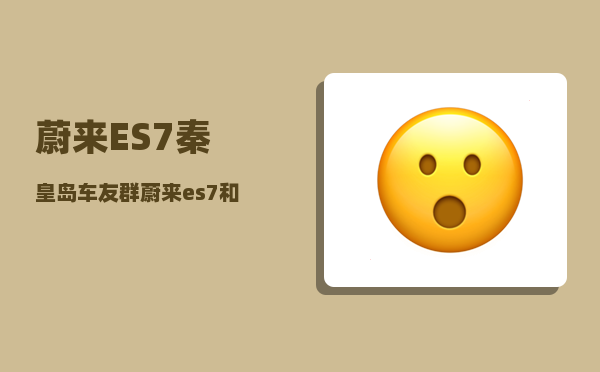 蔚来ES7秦皇岛车友群_蔚来es7和ec7哪个值得购买-图1