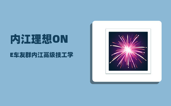 内江理想ONE车友群_内江高级技工学校好不好-图1