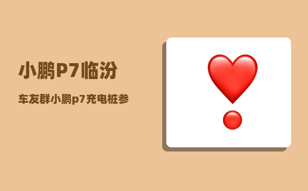 小鹏P7临汾车友群_小鹏p7充电桩参数-图1
