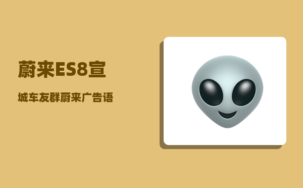 蔚来ES8宣城车友群_蔚来广告语-图1