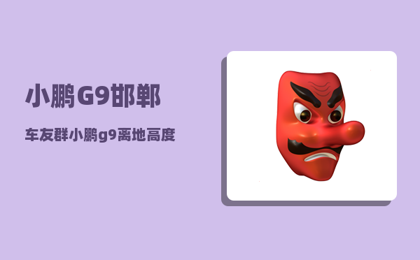 小鹏G9邯郸车友群_小鹏g9离地高度-图1