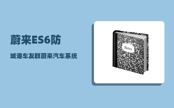 蔚来ES6防城港车友群_蔚来汽车系统如何重启-图1