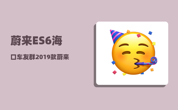 蔚来ES6海口车友群_2019款蔚来es6车主权益-图1