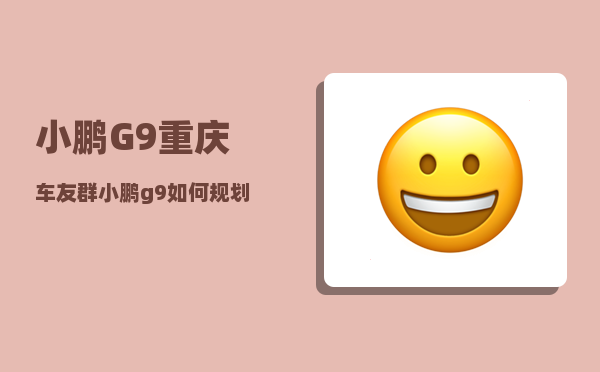 小鹏G9重庆车友群_小鹏g9如何规划长途路线-图1