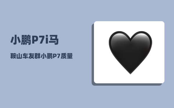小鹏P7i马鞍山车友群_小鹏P7质量性能如何-图1