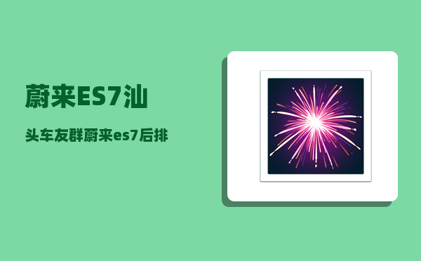 蔚来ES7汕头车友群_蔚来es7后排座椅怎么拆-图1