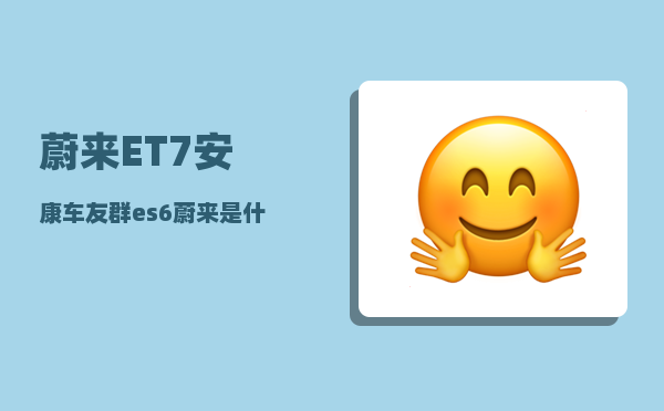 蔚来ET7安康车友群_es6蔚来是什么牌子-图1