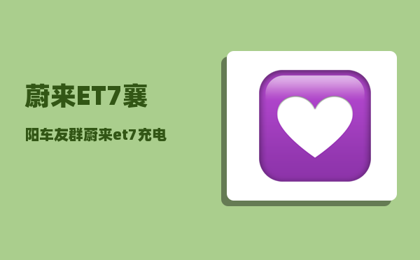 蔚来ET7襄阳车友群_蔚来et7充电口最大功率-图1