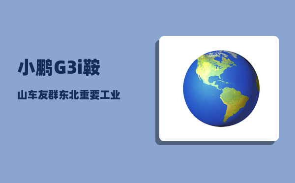 小鹏G3i鞍山车友群_东北重要工业-图1