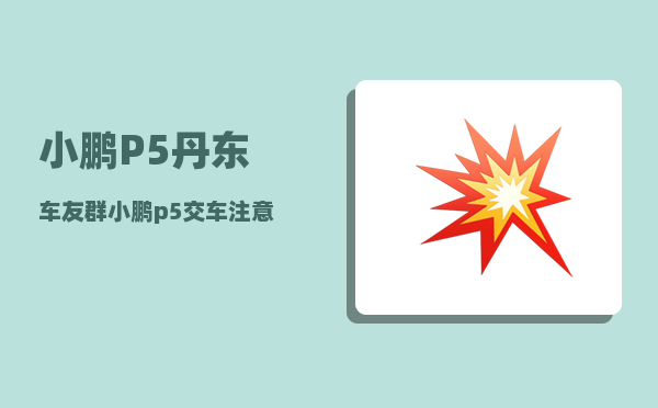 小鹏P5丹东车友群_小鹏p5交车注意事项-图1
