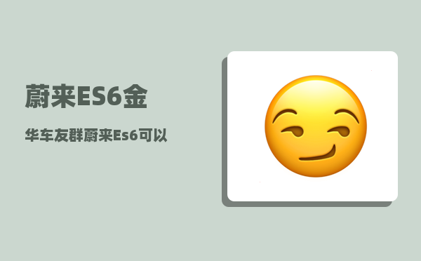 蔚来ES6金华车友群_蔚来Es6可以充电吗-图1