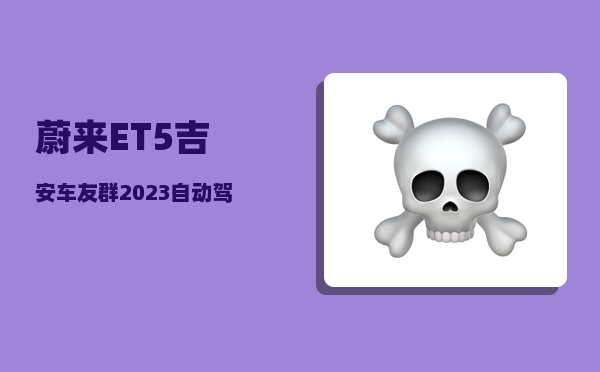 蔚来ET5吉安车友群_2023自动驾驶的车有哪些-图1