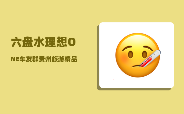 六盘水理想ONE车友群_贵州旅游精品线路谁能介绍一下-图1