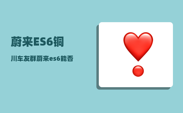 蔚来ES6铜川车友群_蔚来es6能否做滴滴专车-图1