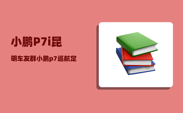 小鹏P7i昆明车友群_小鹏p7巡航定速怎么用-图1