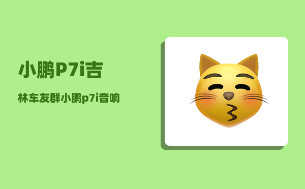 小鹏P7i吉林车友群_小鹏p7i音响怎么调-图1