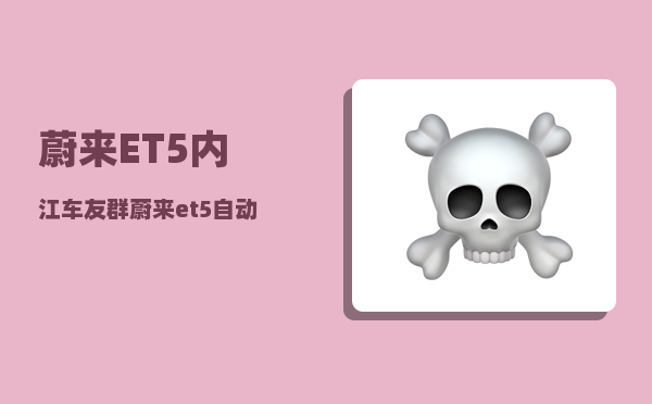 蔚来ET5内江车友群_蔚来et5自动驾驶怎么样-图1