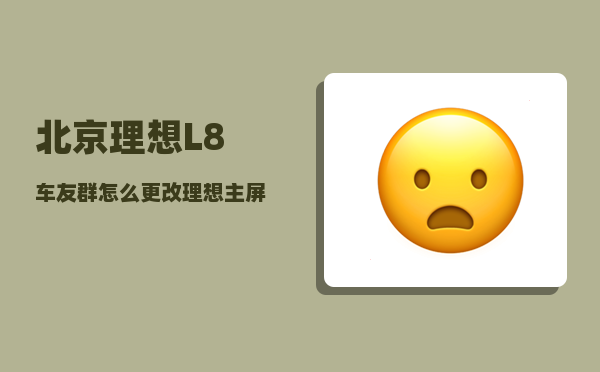 北京理想L8车友群_怎么更改理想主屏幕内容-图1
