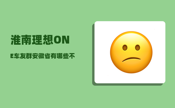 淮南理想ONE车友群_安徽省有哪些不错的大学-图1