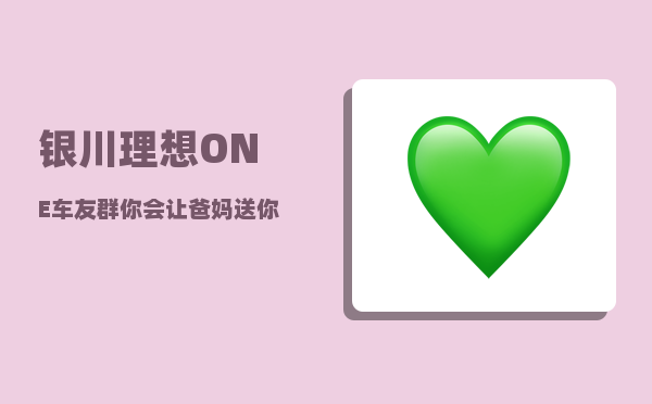 银川理想ONE车友群_你会让爸妈送你去吗-图1