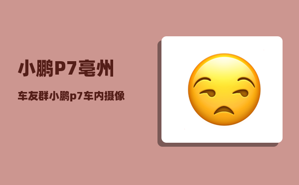 小鹏P7亳州车友群_小鹏p7能在东北开吗-图1