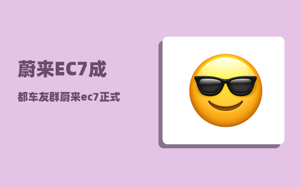 蔚来EC7成都车友群_蔚来ec7正式上市-图1