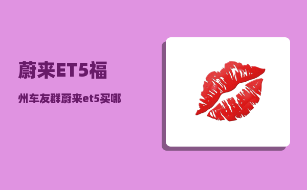 蔚来ET5福州车友群_蔚来et5买哪个版本-图1