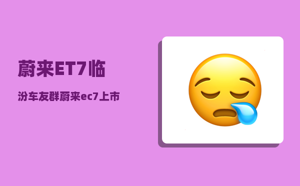 蔚来ET7临汾车友群_蔚来et7租电池方案-图1