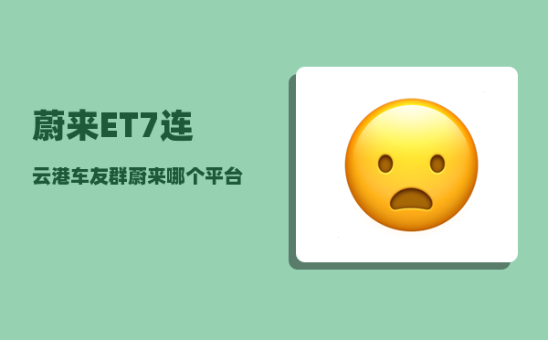 蔚来ET7连云港车友群_蔚来哪个平台-图1