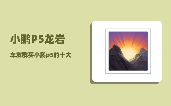 小鹏P5龙岩车友群_买小鹏p5的十大后悔理由-图1